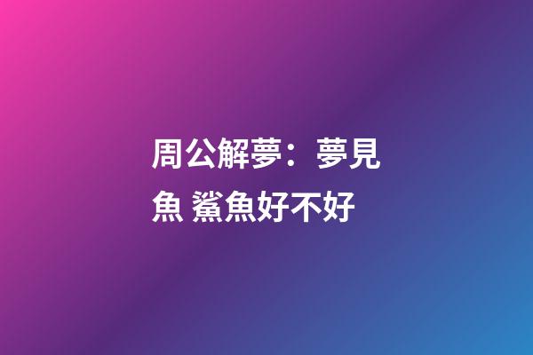 周公解夢：夢見魚 鯊魚好不好